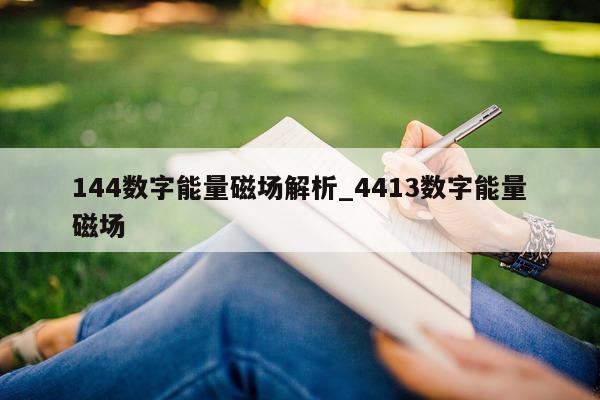 144 数字能量磁场解析_4413 数字能量磁场 - 第 1 张图片 - 小家生活风水网