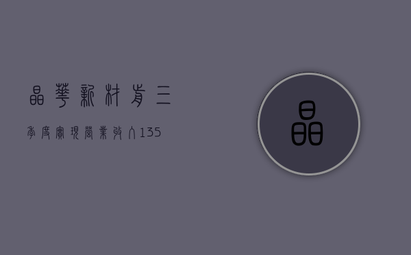 晶华新材：前三季度实现营业收入 13.59 亿元，同比增长 23.84%- 第 1 张图片 - 小家生活风水网